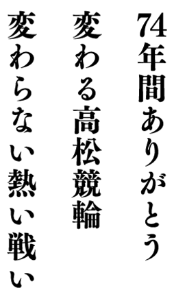 74年間ありがとう 変わる高松競輪 変わらない熱い戦い